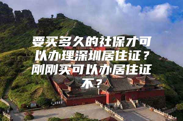 要买多久的社保才可以办理深圳居住证？刚刚买可以办居住证不？