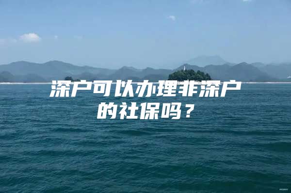 深户可以办理非深户的社保吗？