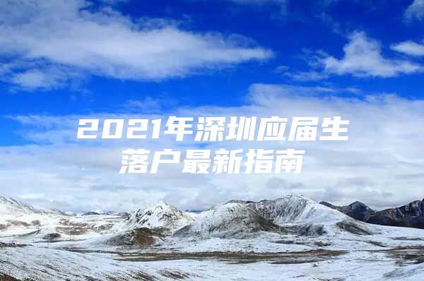 2021年深圳应届生落户最新指南