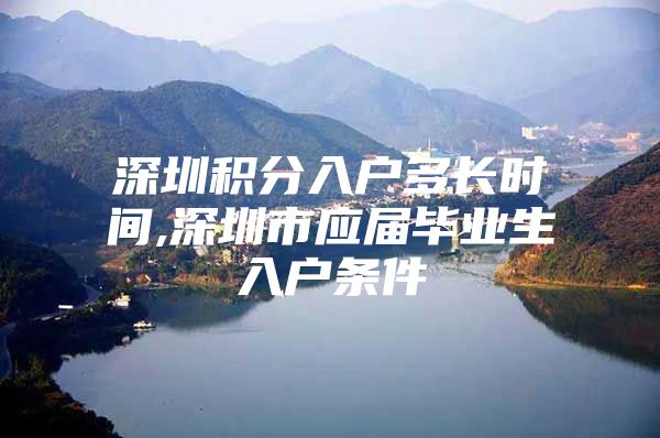 深圳积分入户多长时间,深圳市应届毕业生入户条件