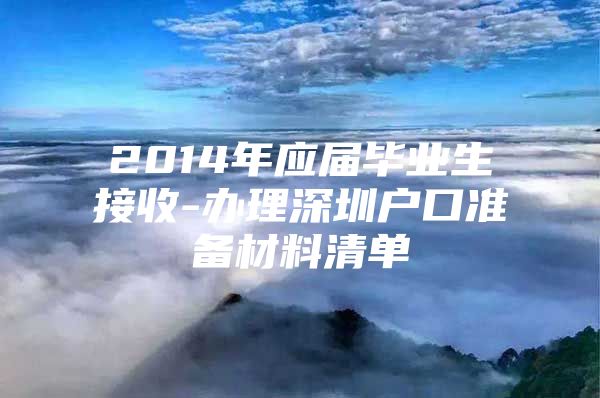 2014年应届毕业生接收-办理深圳户口准备材料清单