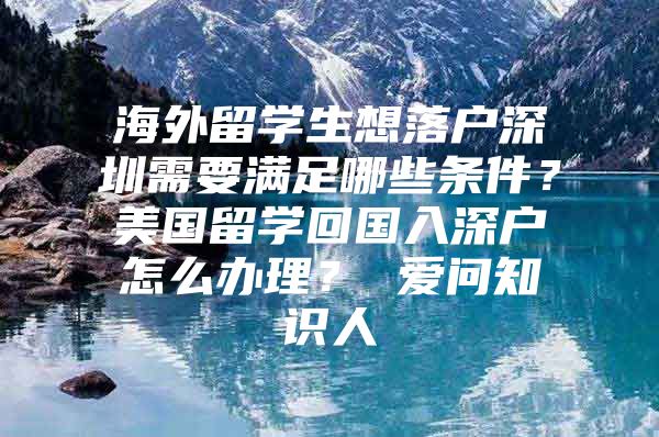 海外留学生想落户深圳需要满足哪些条件？美国留学回国入深户怎么办理？ 爱问知识人