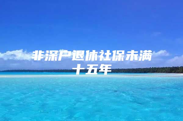 非深户退休社保未满十五年