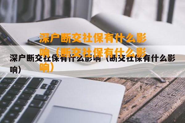 深户断交社保有什么影响（断交社保有什么影响）