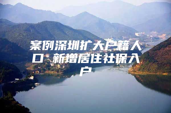 案例深圳扩大户籍人口 新增居住社保入户