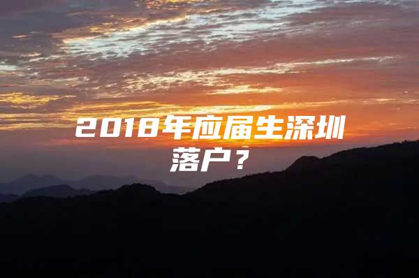 2018年应届生深圳落户？