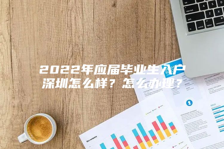 2022年应届毕业生入户深圳怎么样？怎么办理？