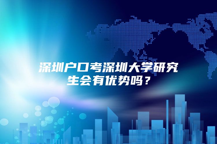 深圳户口考深圳大学研究生会有优势吗？