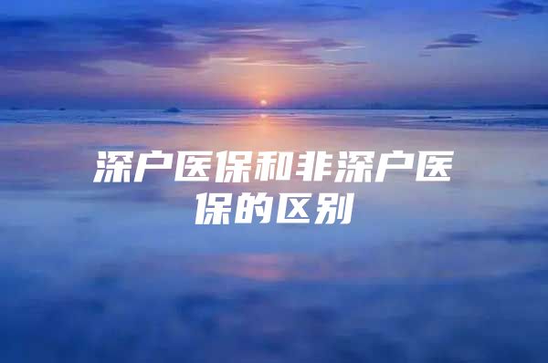 深户医保和非深户医保的区别