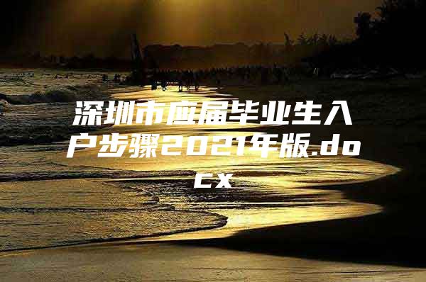 深圳市应届毕业生入户步骤2021年版.docx