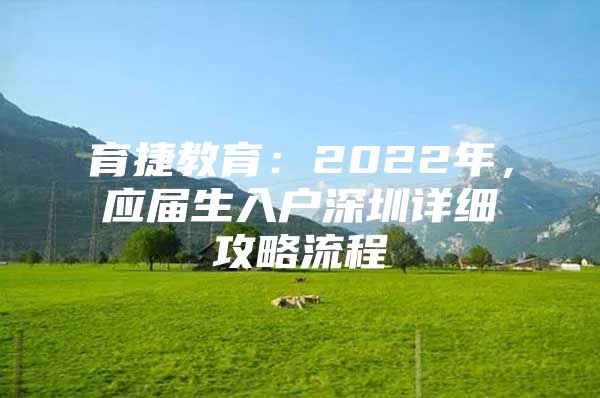 育捷教育：2022年，应届生入户深圳详细攻略流程