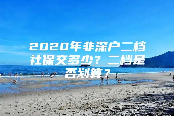 2020年非深户二档社保交多少？二档是否划算？