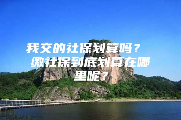 我交的社保划算吗？ 缴社保到底划算在哪里呢？