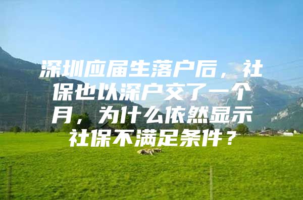 深圳应届生落户后，社保也以深户交了一个月，为什么依然显示社保不满足条件？