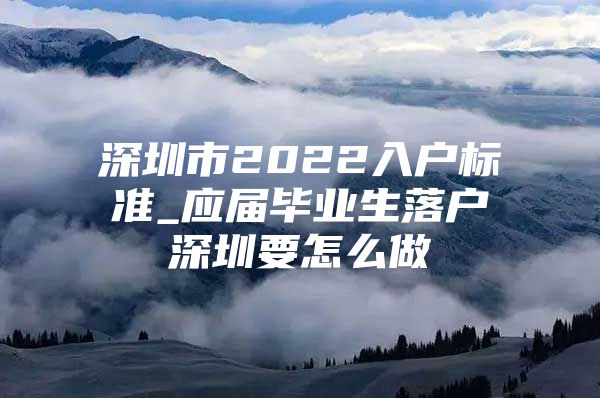 深圳市2022入户标准_应届毕业生落户深圳要怎么做