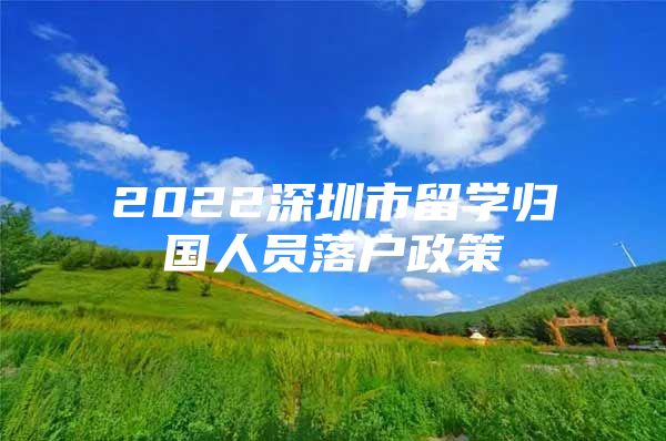 2022深圳市留学归国人员落户政策