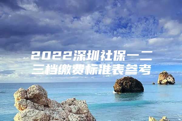 2022深圳社保一二三档缴费标准表参考