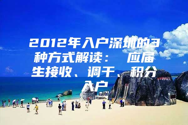 2012年入户深圳的3种方式解读： 应届生接收、调干、积分入户