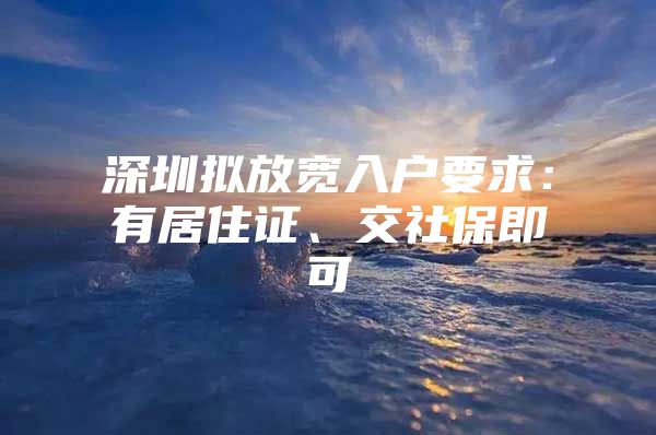 深圳拟放宽入户要求：有居住证、交社保即可