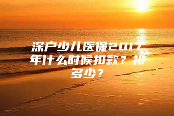 深户少儿医保2017年什么时候扣款？扣多少？