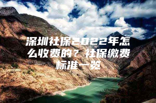 深圳社保2022年怎么收费的？社保缴费标准一览