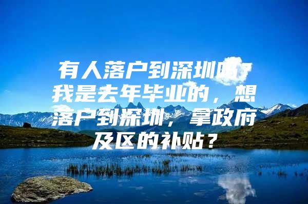 有人落户到深圳吗？我是去年毕业的，想落户到深圳，拿政府及区的补贴？