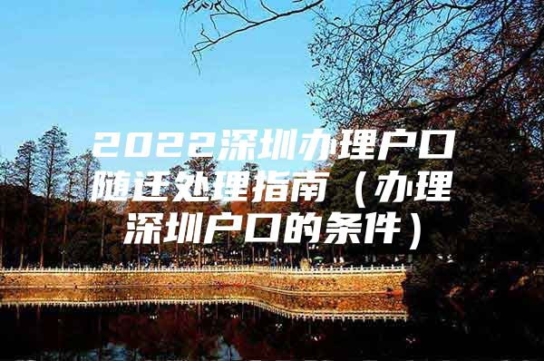 2022深圳办理户口随迁处理指南（办理深圳户口的条件）