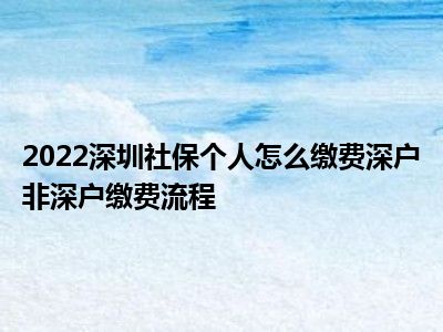 2022深圳社保个人怎么缴费深户非深户缴费流程