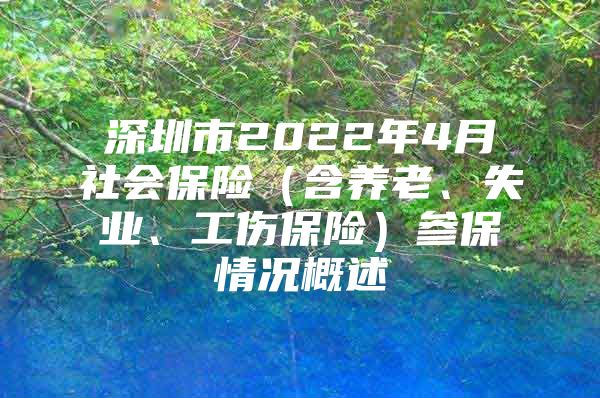 深圳市2022年4月社会保险（含养老、失业、工伤保险）参保情况概述