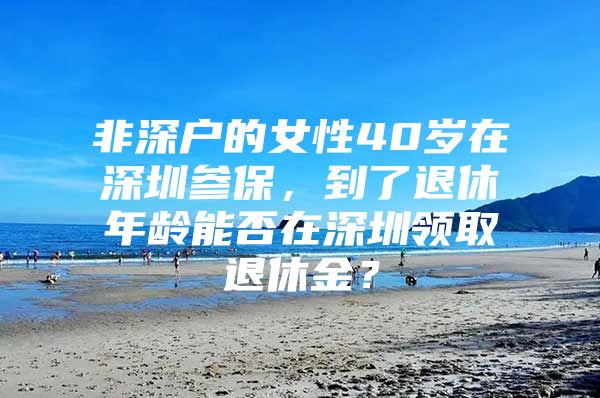 非深户的女性40岁在深圳参保，到了退休年龄能否在深圳领取退休金？