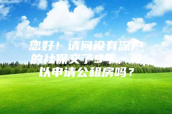 您好！请问没有深户的社保交了9年，可以申请公租房吗？