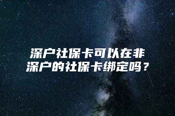 深户社保卡可以在非深户的社保卡绑定吗？