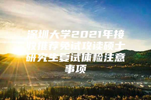 深圳大学2021年接收推荐免试攻读硕士研究生复试体检注意事项