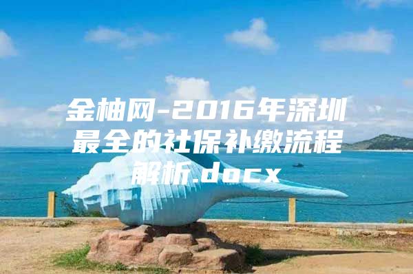 金柚网-2016年深圳最全的社保补缴流程解析.docx