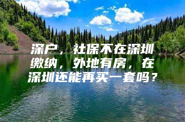 深户，社保不在深圳缴纳，外地有房，在深圳还能再买一套吗？