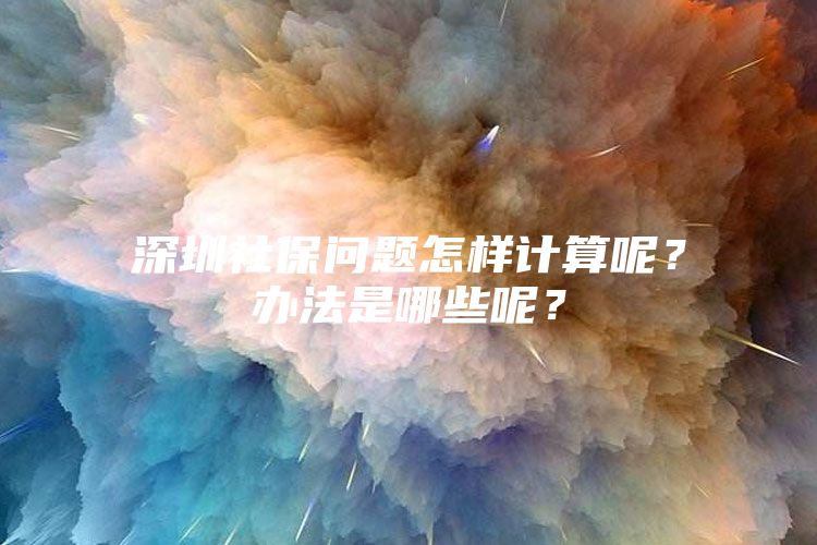 深圳社保问题怎样计算呢？办法是哪些呢？