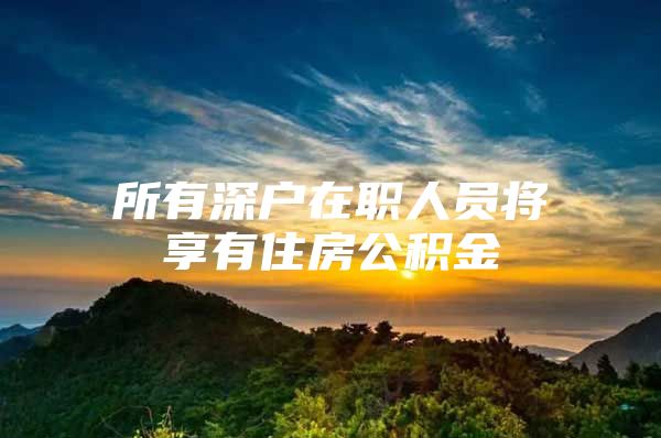 所有深户在职人员将享有住房公积金