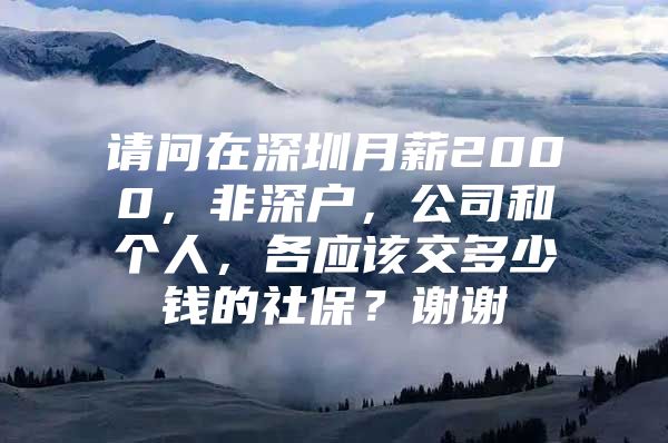 请问在深圳月薪2000，非深户，公司和个人，各应该交多少钱的社保？谢谢