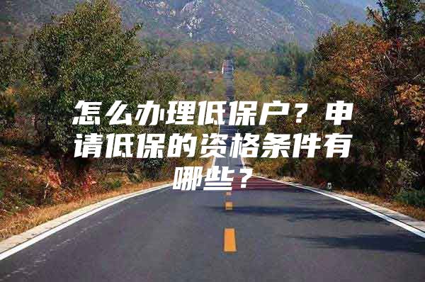 怎么办理低保户？申请低保的资格条件有哪些？