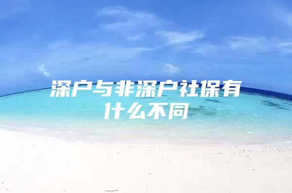 深户与非深户社保有什么不同