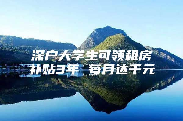 深户大学生可领租房补贴3年 每月达千元