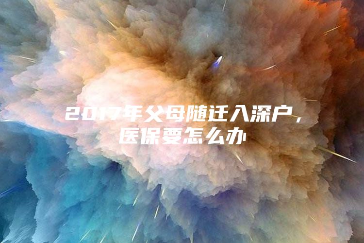 2017年父母随迁入深户，医保要怎么办