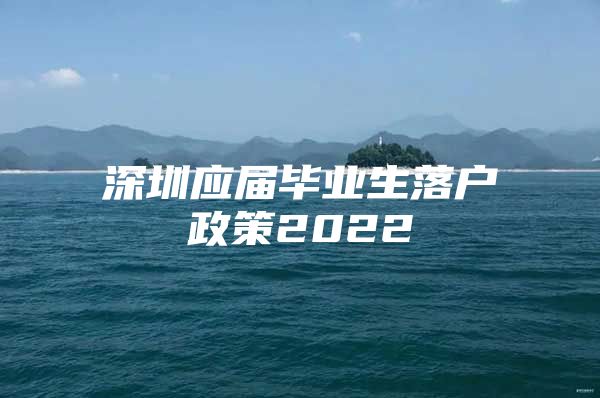 深圳应届毕业生落户政策2022