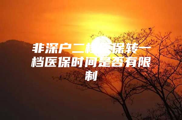 非深户二档医保转一档医保时间是否有限制