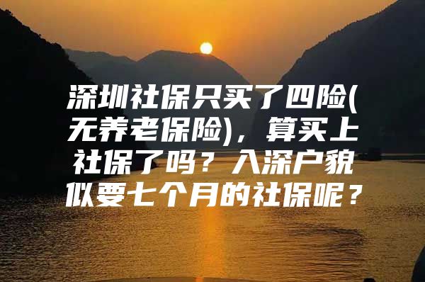 深圳社保只买了四险(无养老保险)，算买上社保了吗？入深户貌似要七个月的社保呢？