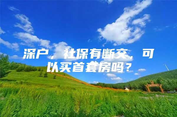 深户，社保有断交，可以买首套房吗？