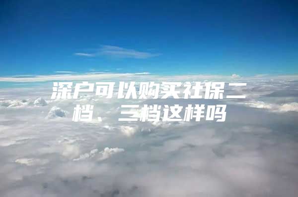 深户可以购买社保二档、三档这样吗