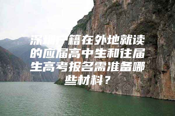 深圳户籍在外地就读的应届高中生和往届生高考报名需准备哪些材料？