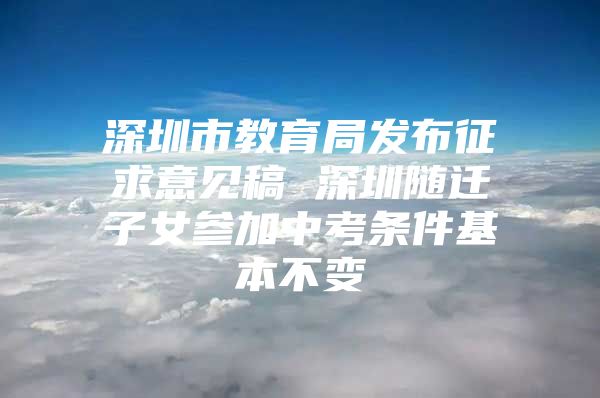 深圳市教育局发布征求意见稿 深圳随迁子女参加中考条件基本不变