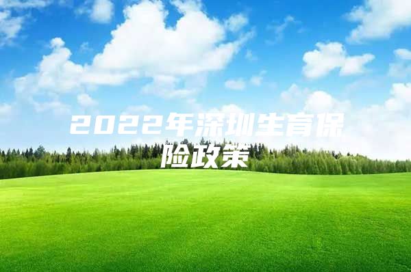 2022年深圳生育保险政策